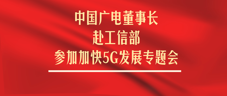 中国广电董事长赴工信部开会，广电5G按下加速键！
