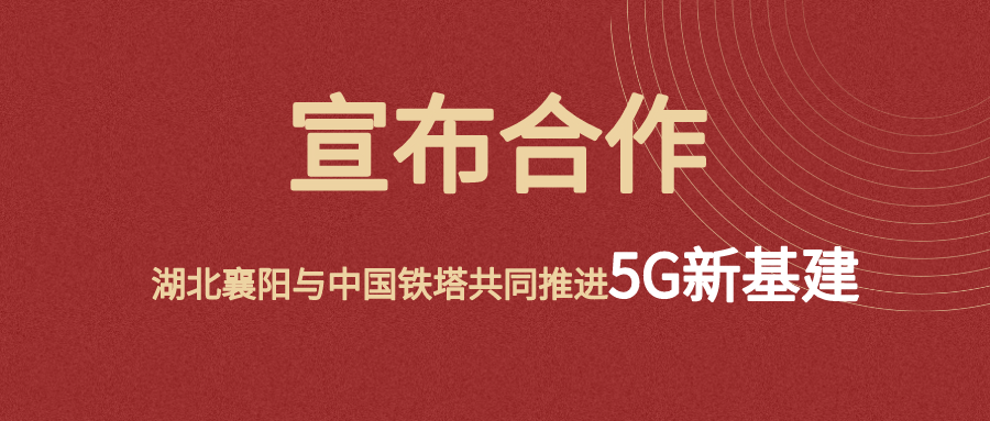 湖北襄阳东津新区与中国铁塔宣布合作！双方将加速推进5G新基建