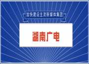 湖南广电全面推进：音视频多场景新技术研发与应用深度融合