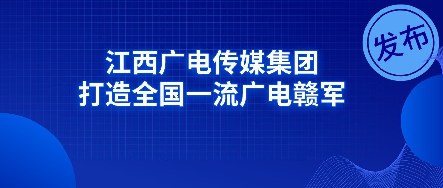 江西广电传媒集团吹响了打造全国一流广电赣军的进军号角！