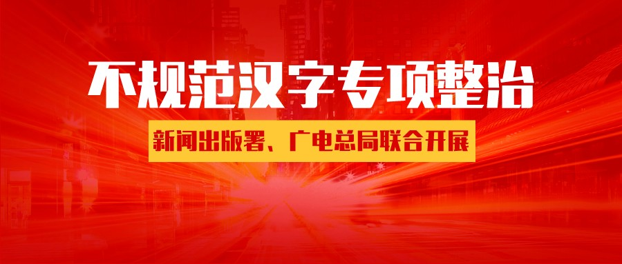 新闻出版署、广电总局：开展不规范使用汉字专项整治