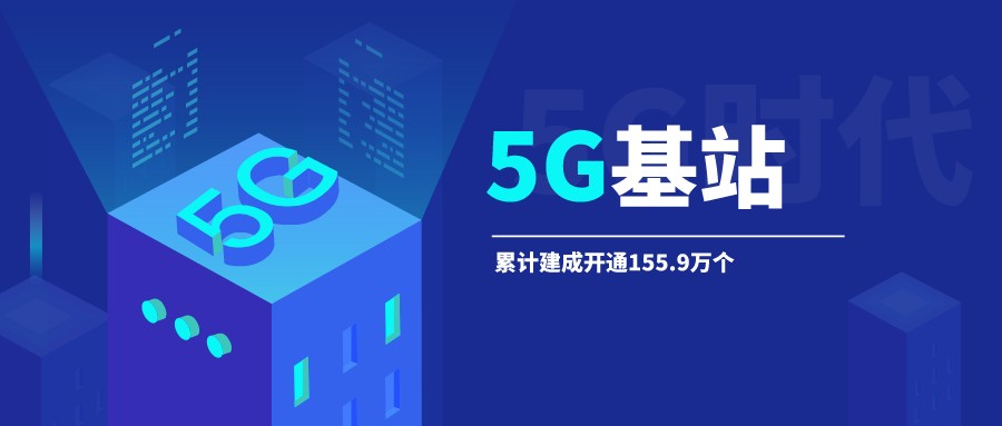 工信部：5G基站累计建成开通155.9万个