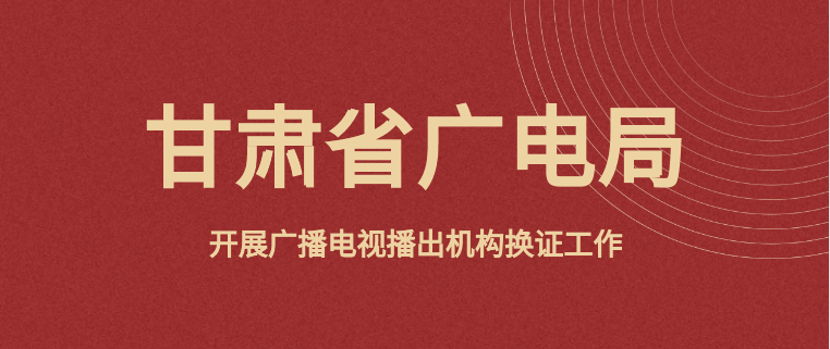 甘肃省广电局扎实开展广播电视播出机构换证工作