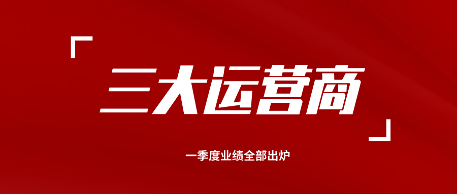 三大运营商一季度业绩全部出炉，中国移动一季度净利润达到256亿元