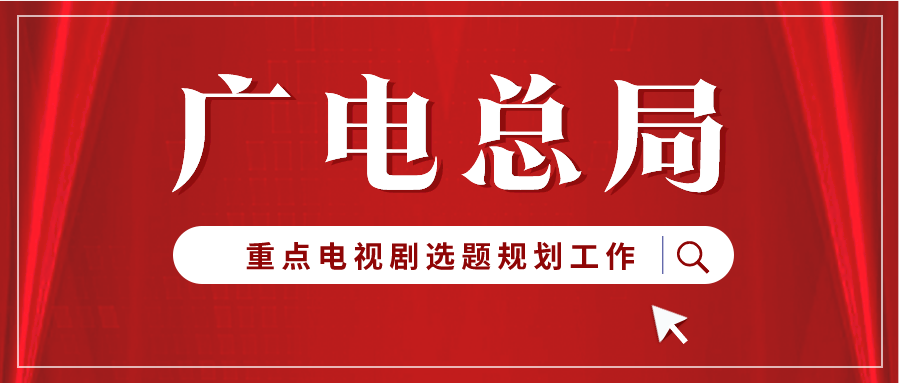 广电总局推进今年电视剧播出编排和2023、2024年重点电视剧选题规划工作