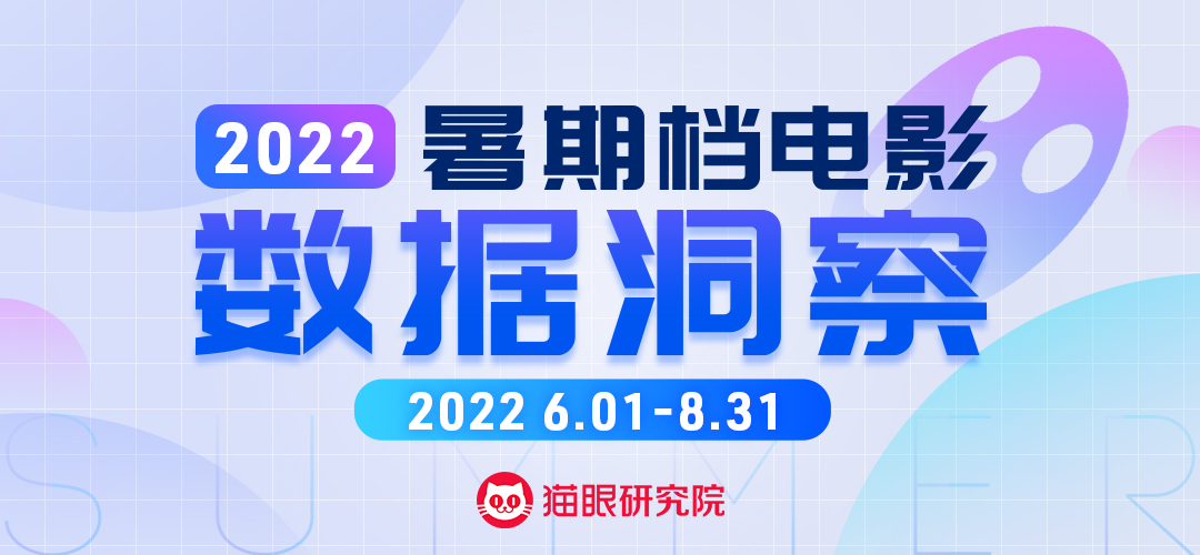 猫眼研究院：2022暑期档电影数据洞察（2022.6.01-8.31）