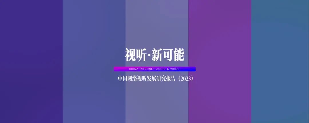 《2023中国网络视听发展研究报告》完整版来了