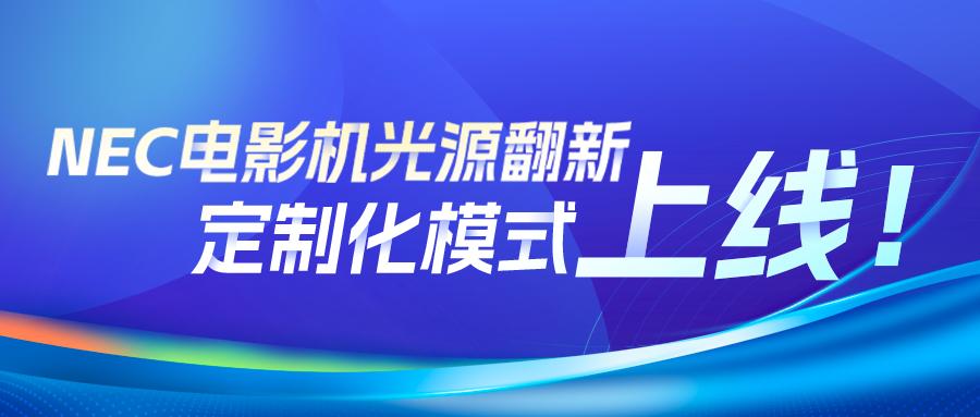 价格灵活，方案随心！NEC电影机光源翻新开启定制化模式