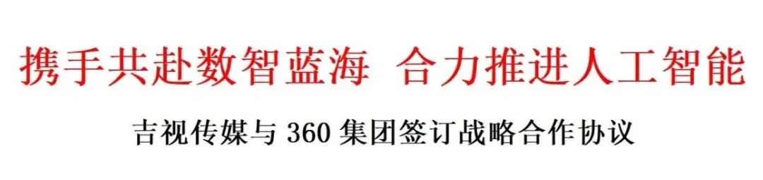 吉视传媒与360集团签订战略合作协议，将在广电业务、场景大模型等方面开展深度合作